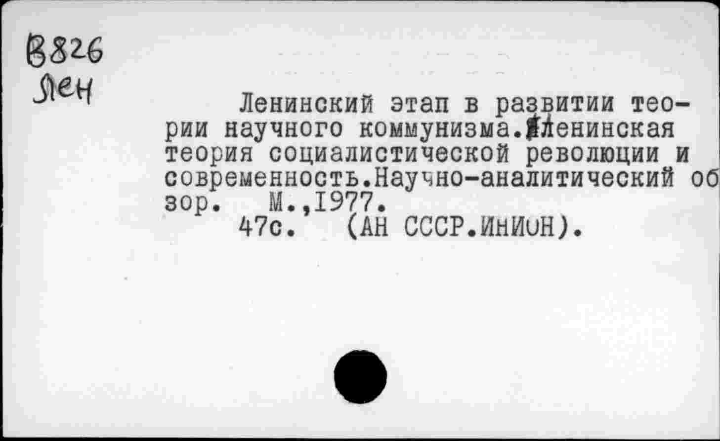 ﻿
Ленинский этап в развитии теории научного коммунизма.^ленинская теория социалистической революции и современность.Научно-аналитический об зор. М.,1977.
47с. (АН СССР.ИнИиН).